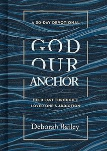 God Our Anchor: God Our Anchor: Held Fast through a Loved One's Addiction