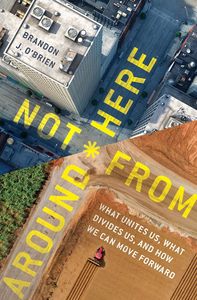 General: Not From Around Here: What Unites Us, What Divides Us, and How We Can Move Forward
