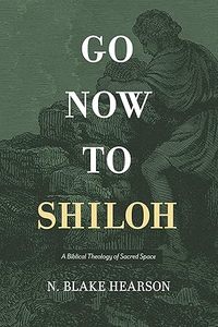 Christian Living: Go Now to Shiloh: A Biblical Theology of Sacred Space