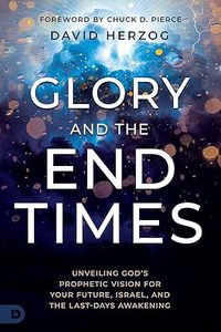 Glory and the End Times: Unveiling God's Prophetic Vision for Your Future, &hellip;