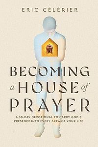 Becoming a House of Prayer: A 30-Day Devotional to Carry God’s Presence into E&hellip;