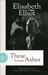Biography: These Strange Ashes: A Deeply Personal Account of Elisabeth Elliot's First Year as a Missionary