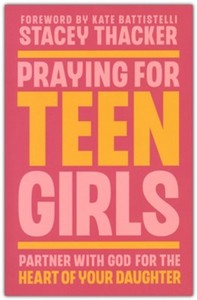 Praying for Teen Girls: Partner with God for the Heart of Your Daughter