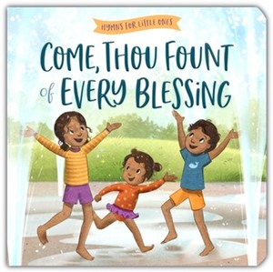 Come Thou Fount of Every Blessing: Hymns for Little Ones. Ages 1-4