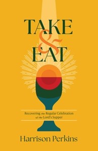Take and Eat: Recovering the Regular Celebration of the Lords Supper