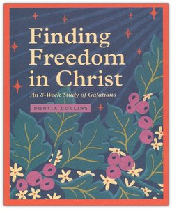 Bible Studies: Finding Freedom in Christ: A 8 Week Study of Galatians