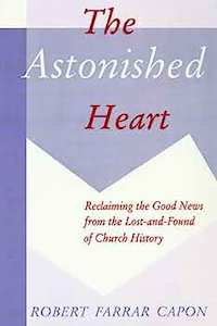 Church History: The Astonished Heart - Robert Farrar Capon