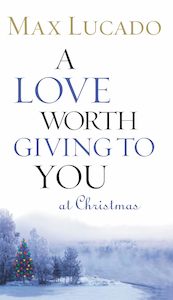A Love Worth Giving To You at Christmas - Max Lucado
