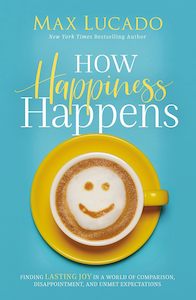 How Happiness Happens - Max Lucado