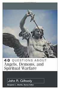 40 Questions about Angels, Demons, and Spiritual Warfare by John Gilhooly