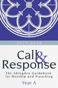 Call & Response: The Abingdon Guidebook for Worship and Preaching, Year A, 2025-