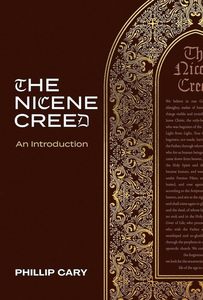 The Nicene Creed: An Introduction: Phillip Cary