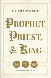 General: Prophet, Priest, & King: The Three Offices of Christ by R. Albert Mohler