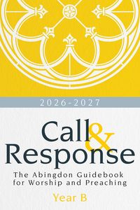 Year B Resources: Call & Response, Year B: The Abingdon Guidebook for Worship and Preaching, Year
