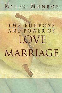 Marriage Family: Purpose and Power of Love and Marriage by Myles Munroe