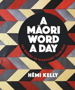 Te Wiki O Te Reo Maori 1: A Maori Word A Day Hemi Kelly