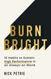 Burn Bright: 10 Habits to Sustain High Performance in an Always-on World - Nick Petrie