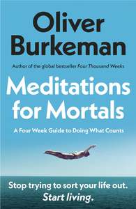 Empowerment For Us All: Meditations for Mortals: Four weeks to embrace your limitations and make time for what counts - Oliver Burkeman
