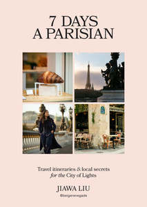 Travel: 7 Days a Parisian: Travel itineraries and local secrets for the City of Lights - Jiawa Liu
