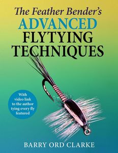 Feather Bender's Advanced Flytying Techniques - Barry Ord Clarke