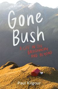 Gone Bush: A life in the backcountry and beyond - Paul Kilgour
