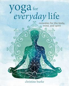 Wellness: Yoga for Everyday Life: Remedies for the body, mind, and spirit - Christine Burke