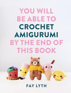 Craft: You Will Be Able to Crochet Amigurumi by the End of This Book - Fay Lyth