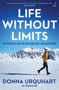 Autobiographies Memoirs: Life Without Limits: An Antarctic journey through pain and possibility - Donna Urquhart with Charisse Ede