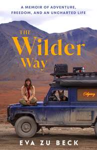 The Wilder Way: A Memoir of Adventure, Freedom, and an Uncharted Life - Eva zu Beck