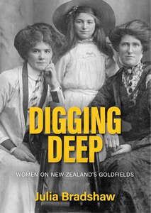 Digging Deep: Women on New Zealand's Goldfields - Julia Bradshaw