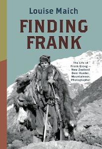 Autobiographies Memoirs: Finding Frank: The Life of Frank Erceg - New Zealand Deer Hunter, Mountaineer, Photographer - Louise Maich