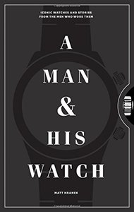 A Man and His Watch: Iconic Watches and Stories from the Men Who Wore Them