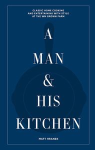 A Man & His Kitchen: Classic Home Cooking and Entertaining with Style at the&hellip;