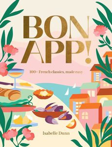 Bon App : 100+ French classics, made easy