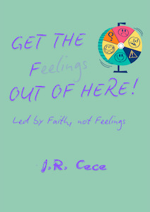 Christian Living: Get the F(eelings) Out of Here! Led by Faith Not Feelings.