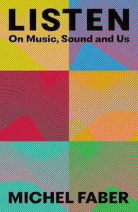 Books: Michel Faber - Listen: On Music, Sound and Us
