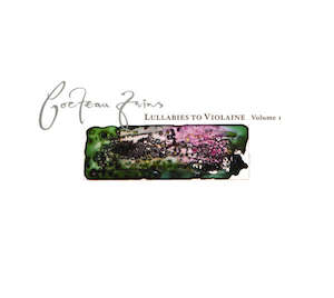 Shoegaze: Cocteau Twins – Lullabies To Violaine - Volume 1