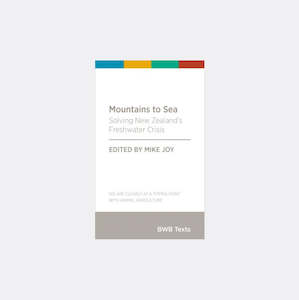 Mountains to Sea: Solving New Zealand’s Freshwater Crisis edited by Mike Joy