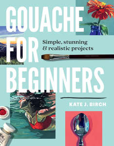 Watercolour Books: GOUACHE FOR BEGINNER SIMPLE REALISTIC PROJECTS