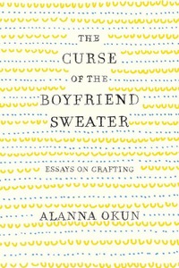 Curse of the Boyfriend Sweater: Essays on Crafting