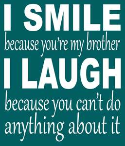 BG101 I SMILE BECAUSE YOUR MY BROTHER
