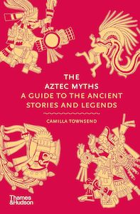 The Aztec Myths: A Guide to the Ancient Stories and Legends (Myths, 6)