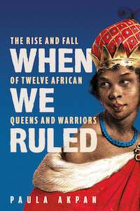 The Modern Age: When We Ruled: The Rise and Fall of Twelve African Queens and Warriors