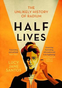 Half Lives The Unlikely History of Radium