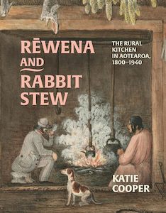 Food Writing: Rewena and Rabbit Stew: The Rural Kitchen in Aotearoa, 1800–1940