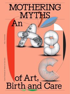 Mothering Myths: An ABC of Art, Birth and Care