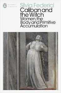 Caliban and the Witch Women, the Body and Primitive Accumulation