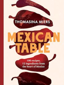 Food: Mexican Table: 100 Recipes, 12 Everyday Ingredients From the Heart of Mexico