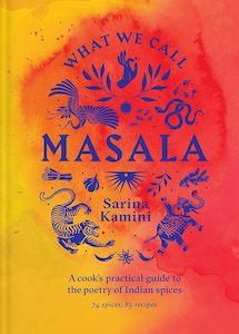 What We Call Masala: A cook's practical guide to the poetry of Indian spices