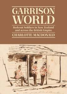 People Society And Culture: Garrison World: Redcoat Soldiers in New Zealand and across the British Empire